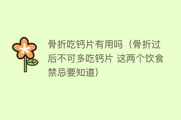 骨折吃钙片有用吗(骨折过后不可多吃钙片 这两个饮食禁忌要知道) 骨折吃钙片有用吗(骨折过后不可多吃钙片 这两个饮食禁忌要知道)