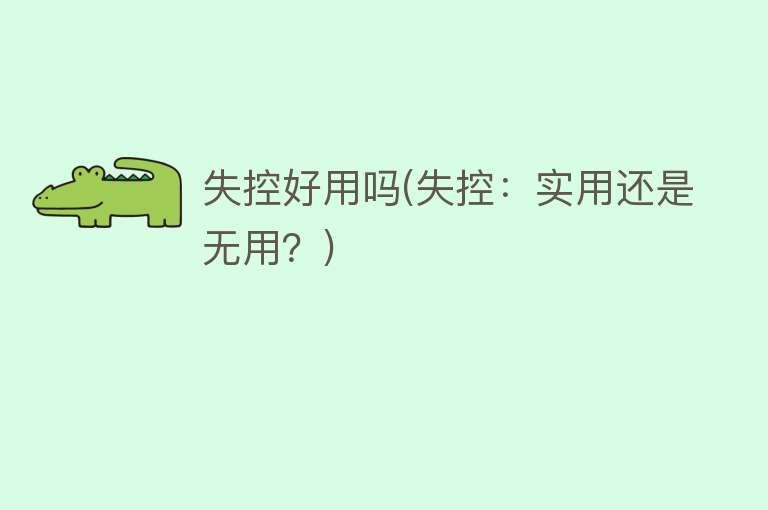 失控好用吗(失控:实用还是无用?) 失控好用吗(失控:实用还是无用?)