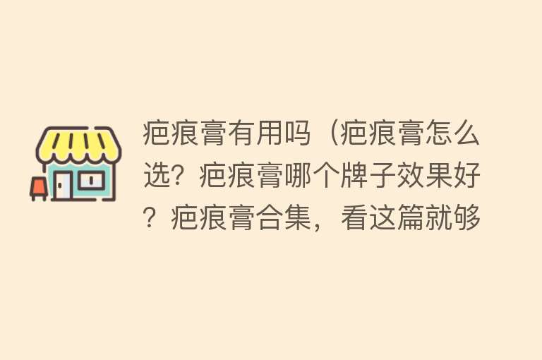 疤痕膏有用吗（疤痕膏怎么选？疤痕膏哪个牌子效果好？疤痕膏合集，看这篇就够了）