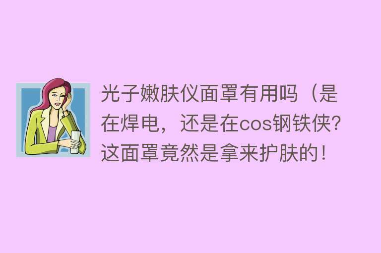 光子嫩肤仪面罩有用吗(是在焊电,还是在cos钢铁侠?这面罩竟然是拿来护肤的!) 光子嫩肤仪面罩有用吗(是在焊电,还是在cos钢铁侠?这面罩竟然是拿来护肤的!)