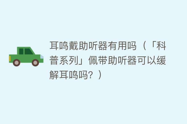 耳鸣戴助听器有用吗（「科普系列」佩带助听器可以缓解耳鸣吗？）