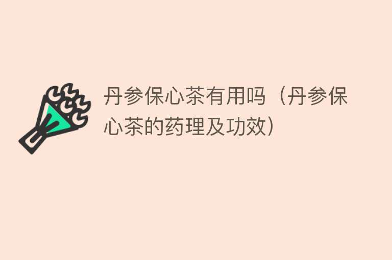 丹参保心茶有用吗(丹参保心茶的药理及功效) 丹参保心茶有用吗(丹参保心茶的药理及功效)