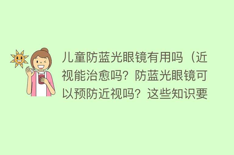 儿童防蓝光眼镜有用吗(近视能治愈吗?防蓝光眼镜可以预防近视吗?这些知识要了解→) 儿童防蓝光眼镜有用吗(近视能治愈吗?防蓝光眼镜可以预防近视吗?这些知识要了解→)