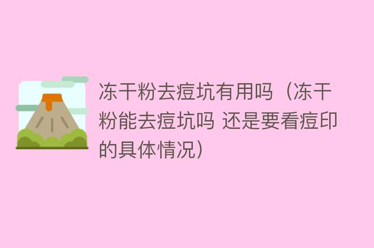 冻干粉去痘坑有用吗(冻干粉能去痘坑吗 还是要看痘印的具体情况) 冻干粉去痘坑有用吗(冻干粉能去痘坑吗 还是要看痘印的具体情况)