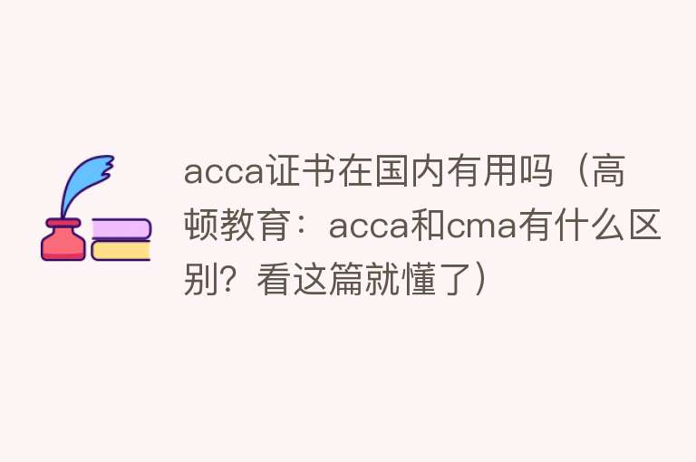 acca证书在国内有用吗（高顿教育：acca和cma有什么区别？看这篇就懂了）