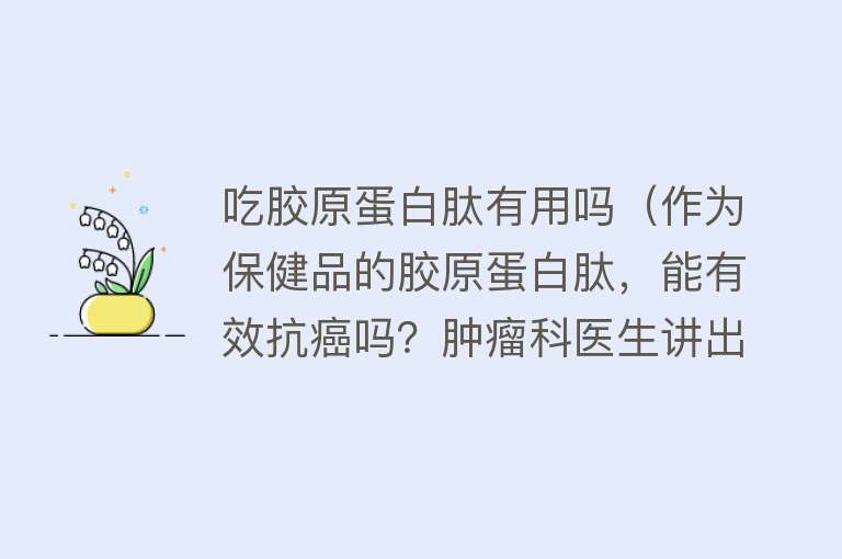 吃胶原蛋白肽有用吗（作为保健品的胶原蛋白肽，能有效抗癌吗？肿瘤科医生讲出大实话！）