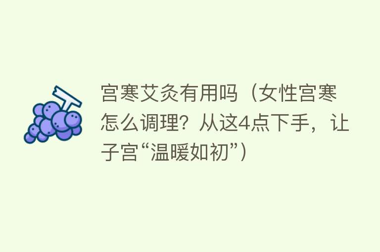 宫寒艾灸有用吗(女性宫寒怎么调理?从这4点下手,让子宫“温暖如初”) 宫寒艾灸有用吗(女性宫寒怎么调理?从这4点下手,让子宫“温暖如初”)