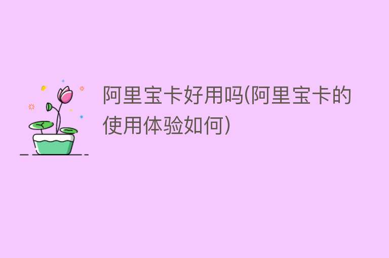 阿里宝卡好用吗(阿里宝卡的使用体验如何) 阿里宝卡好用吗(阿里宝卡的使用体验如何)