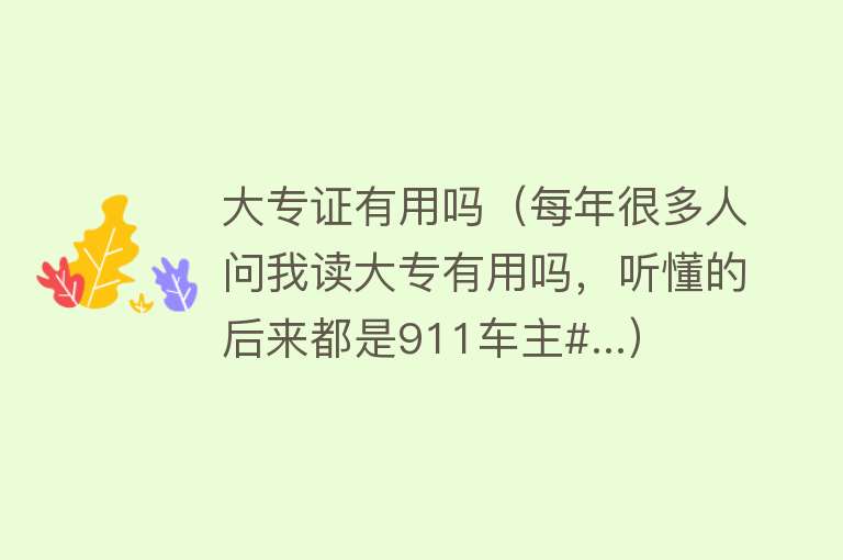 大专证有用吗(每年很多人问我读大专有用吗,听懂的后来都是911车主#...) 大专证有用吗(每年很多人问我读大专有用吗,听懂的后来都是911车主#...)