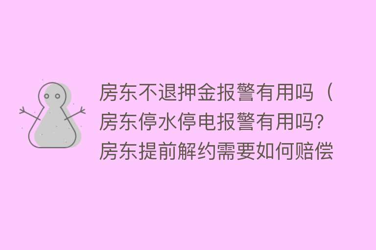 房东不退押金报警有用吗(房东停水停电报警有用吗?房东提前解约需要如何赔偿) 房东不退押金报警有用吗(房东停水停电报警有用吗?房东提前解约需要如何赔偿)