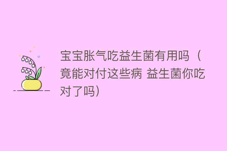 宝宝胀气吃益生菌有用吗（竟能对付这些病 益生菌你吃对了吗）
