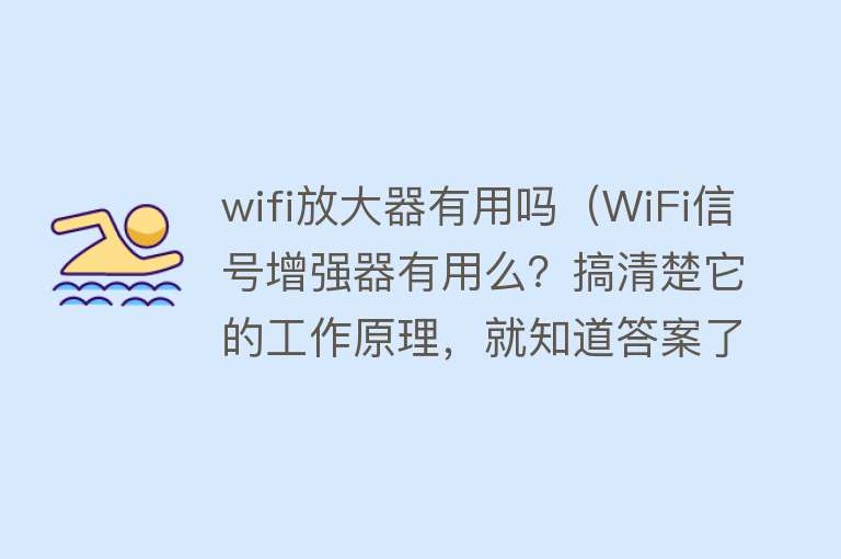 wifi放大器有用吗(WiFi信号增强器有用么?搞清楚它的工作原理,就知道答案了) wifi放大器有用吗(WiFi信号增强器有用么?搞清楚它的工作原理,就知道答案了)