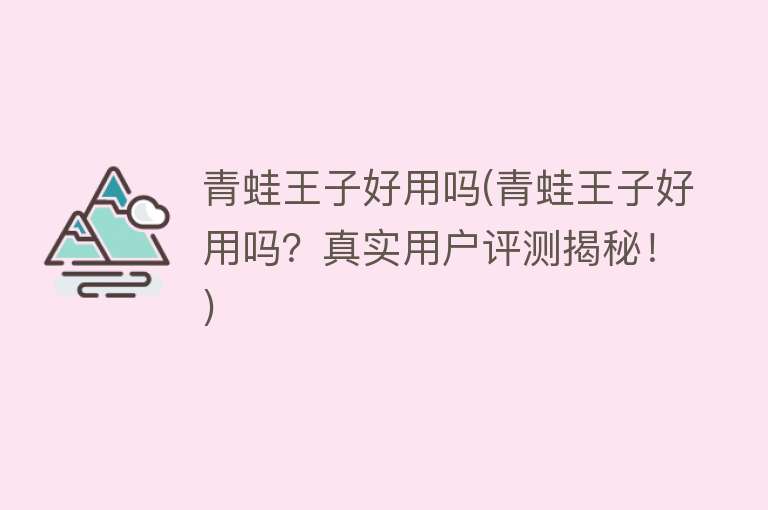 青蛙王子好用吗(青蛙王子好用吗?真实用户评测揭秘!) 青蛙王子好用吗(青蛙王子好用吗?真实用户评测揭秘!)