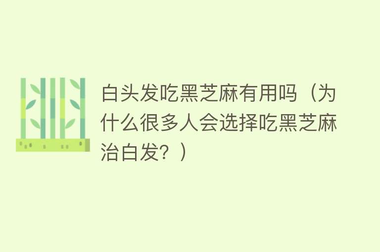 白头发吃黑芝麻有用吗(为什么很多人会选择吃黑芝麻治白发?) 白头发吃黑芝麻有用吗(为什么很多人会选择吃黑芝麻治白发?)