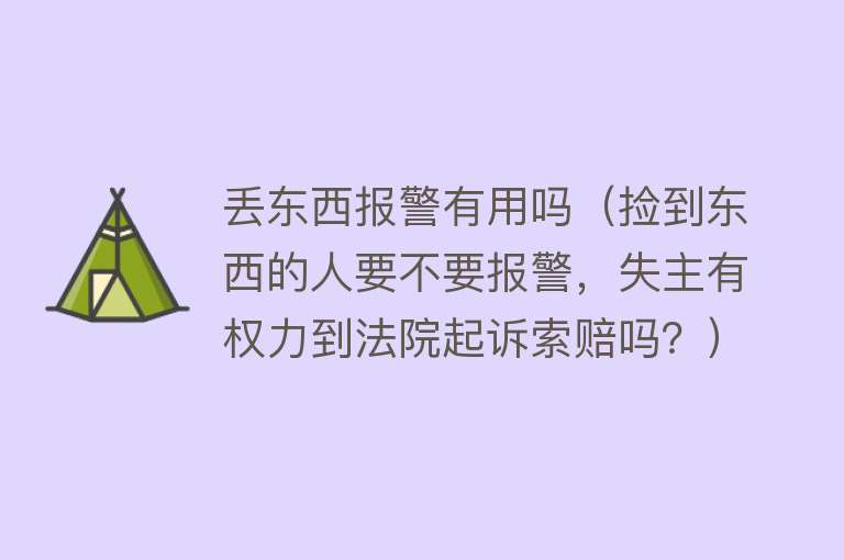 丢东西报警有用吗(捡到东西的人要不要报警,失主有权力到法院起诉索赔吗?) 丢东西报警有用吗(捡到东西的人要不要报警,失主有权力到法院起诉索赔吗?)