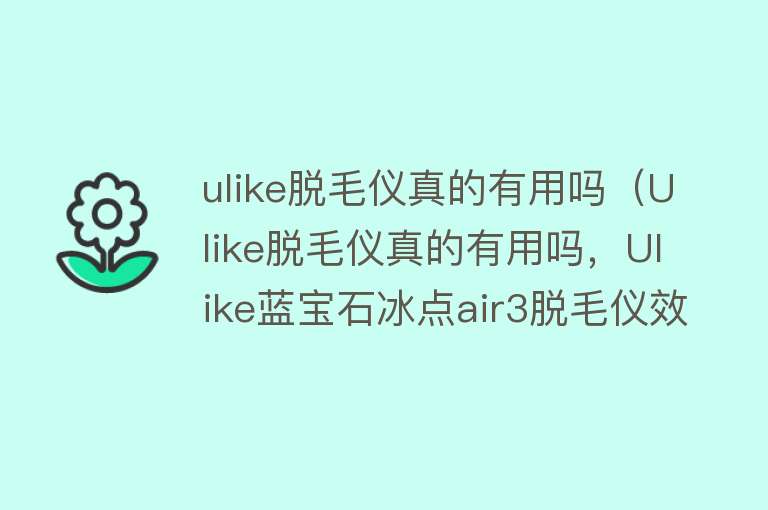 ulike脱毛仪真的有用吗(Ulike脱毛仪真的有用吗,Ulike蓝宝石冰点air3脱毛仪效果怎么样) ulike脱毛仪真的有用吗(Ulike脱毛仪真的有用吗,Ulike蓝宝石冰点air3脱毛仪效果怎么样)