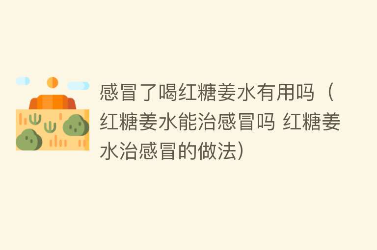 感冒了喝红糖姜水有用吗(红糖姜水能治感冒吗 红糖姜水治感冒的做法) 感冒了喝红糖姜水有用吗(红糖姜水能治感冒吗 红糖姜水治感冒的做法)