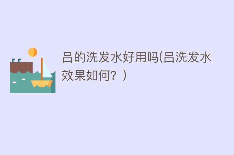 吕的洗发水好用吗(吕洗发水效果如何?) 吕的洗发水好用吗(吕洗发水效果如何?)