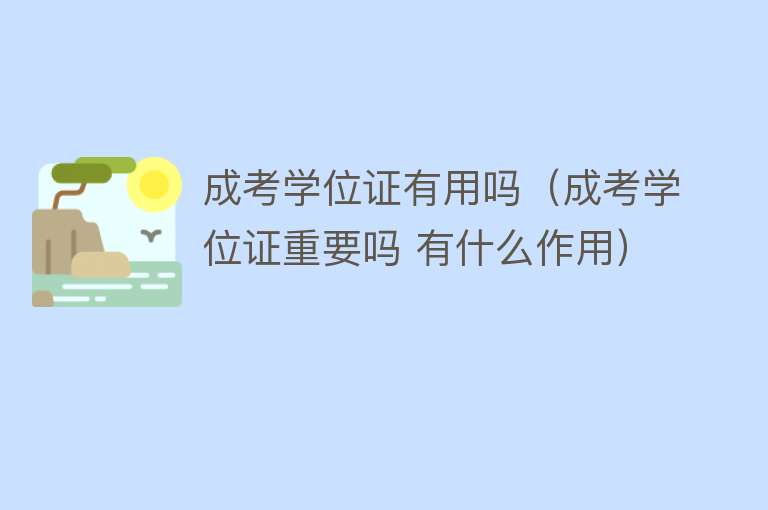 成考学位证有用吗(成考学位证重要吗 有什么作用) 成考学位证有用吗(成考学位证重要吗 有什么作用)