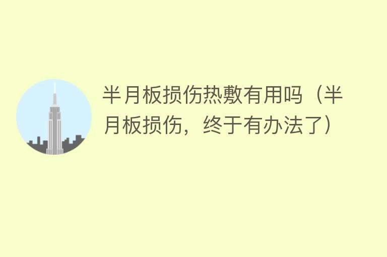半月板损伤热敷有用吗(半月板损伤,终于有办法了) 半月板损伤热敷有用吗(半月板损伤,终于有办法了)