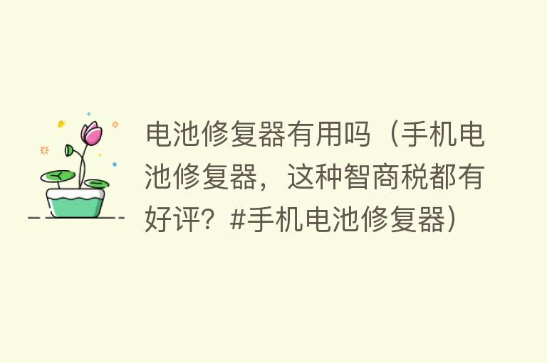 电池修复器有用吗(手机电池修复器,这种智商税都有好评?#手机电池修复器) 电池修复器有用吗(手机电池修复器,这种智商税都有好评?#手机电池修复器)