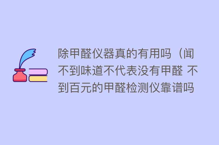 除甲醛仪器真的有用吗(闻不到味道不代表没有甲醛 不到百元的甲醛检测仪靠谱吗?) 除甲醛仪器真的有用吗(闻不到味道不代表没有甲醛 不到百元的甲醛检测仪靠谱吗?)