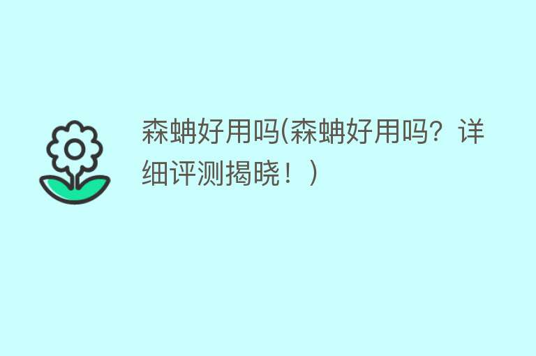 森蚺好用吗(森蚺好用吗?详细评测揭晓!) 森蚺好用吗(森蚺好用吗?详细评测揭晓!)