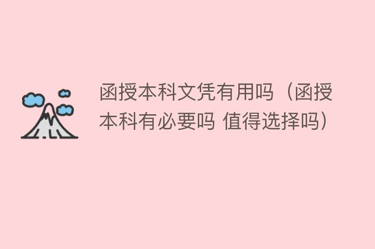 函授本科文凭有用吗(函授本科有必要吗 值得选择吗) 函授本科文凭有用吗(函授本科有必要吗 值得选择吗)