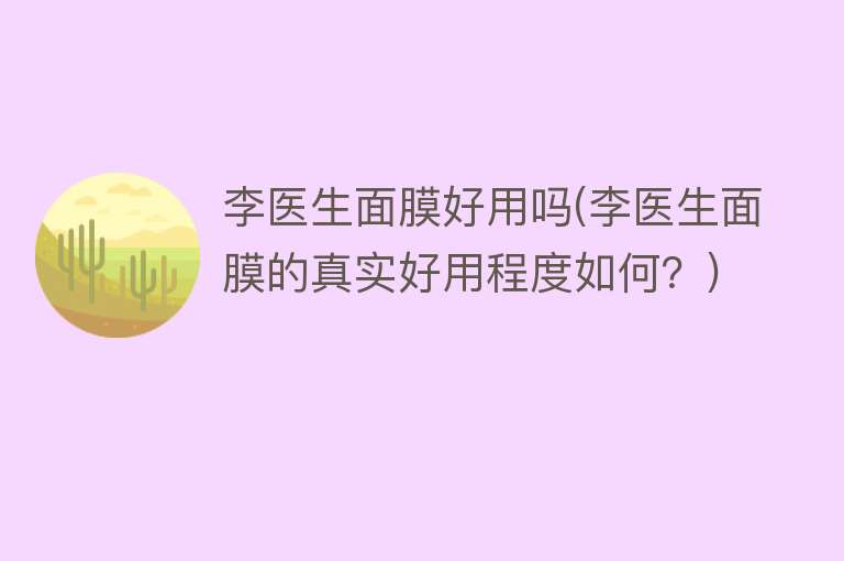 李医生面膜好用吗(李医生面膜的真实好用程度如何？)