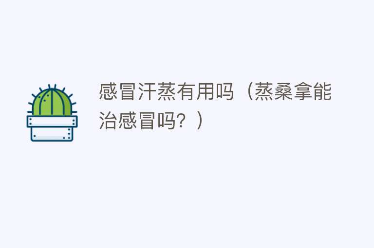感冒汗蒸有用吗(蒸桑拿能治感冒吗?) 感冒汗蒸有用吗(蒸桑拿能治感冒吗?)
