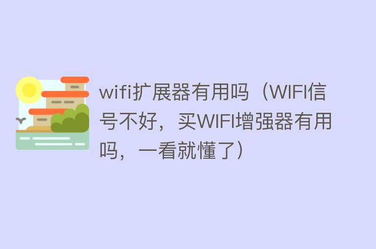 wifi扩展器有用吗(WIFI信号不好,买WIFI增强器有用吗,一看就懂了) wifi扩展器有用吗(WIFI信号不好,买WIFI增强器有用吗,一看就懂了)