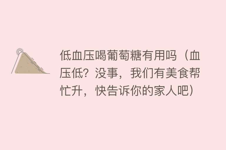 低血压喝葡萄糖有用吗(血压低?没事,我们有美食帮忙升,快告诉你的家人吧) 低血压喝葡萄糖有用吗(血压低?没事,我们有美食帮忙升,快告诉你的家人吧)