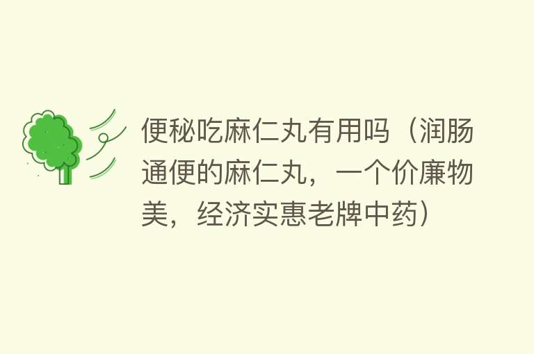 便秘吃麻仁丸有用吗(润肠通便的麻仁丸,一个价廉物美,经济实惠老牌中药) 便秘吃麻仁丸有用吗(润肠通便的麻仁丸,一个价廉物美,经济实惠老牌中药)