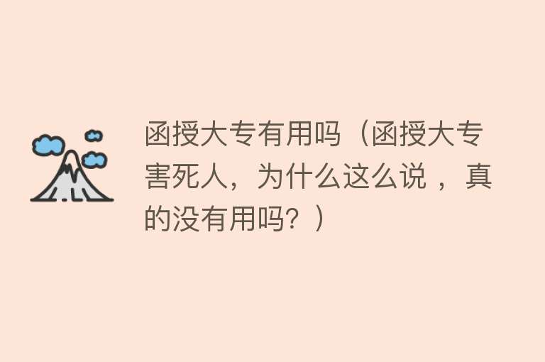 函授大专有用吗(函授大专害死人,为什么这么说 ,真的没有用吗?) 函授大专有用吗(函授大专害死人,为什么这么说 ,真的没有用吗?)