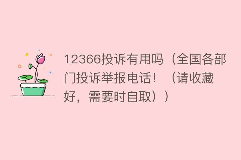 12366投诉有用吗(全国各部门投诉举报电话!(请收藏好,需要时自取)) 12366投诉有用吗(全国各部门投诉举报电话!(请收藏好,需要时自取))