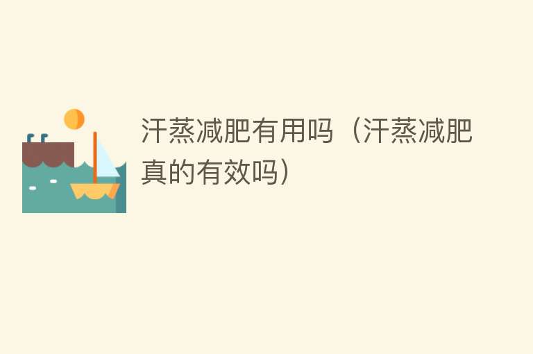 汗蒸减肥有用吗(汗蒸减肥真的有效吗) 汗蒸减肥有用吗(汗蒸减肥真的有效吗)