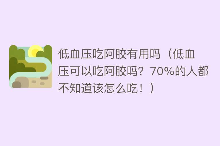 低血压吃阿胶有用吗(低血压可以吃阿胶吗?70%的人都不知道该怎么吃!) 低血压吃阿胶有用吗(低血压可以吃阿胶吗?70%的人都不知道该怎么吃!)
