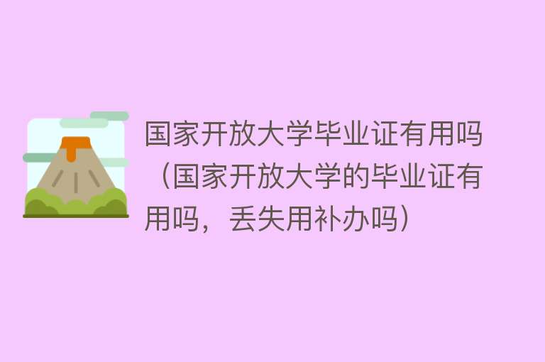 国家开放大学毕业证有用吗(国家开放大学的毕业证有用吗,丢失用补办吗) 国家开放大学毕业证有用吗(国家开放大学的毕业证有用吗,丢失用补办吗)