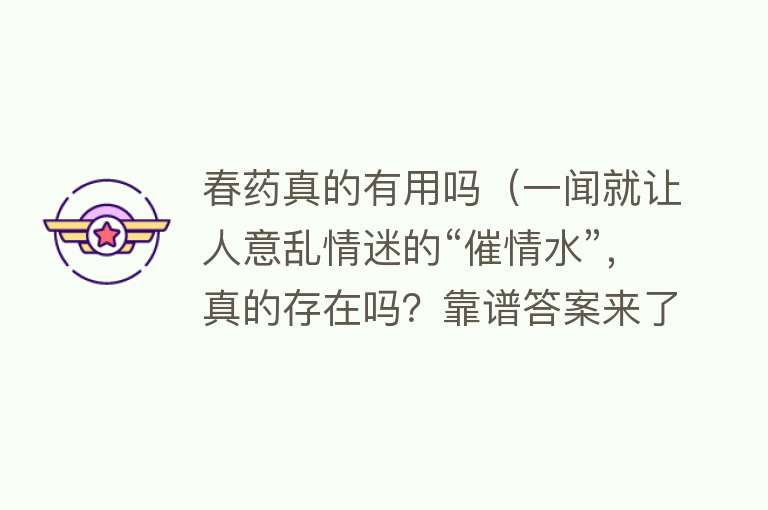 春药真的有用吗(一闻就让人意乱情迷的“催情水”,真的存在吗?靠谱答案来了) 春药真的有用吗(一闻就让人意乱情迷的“催情水”,真的存在吗?靠谱答案来了)