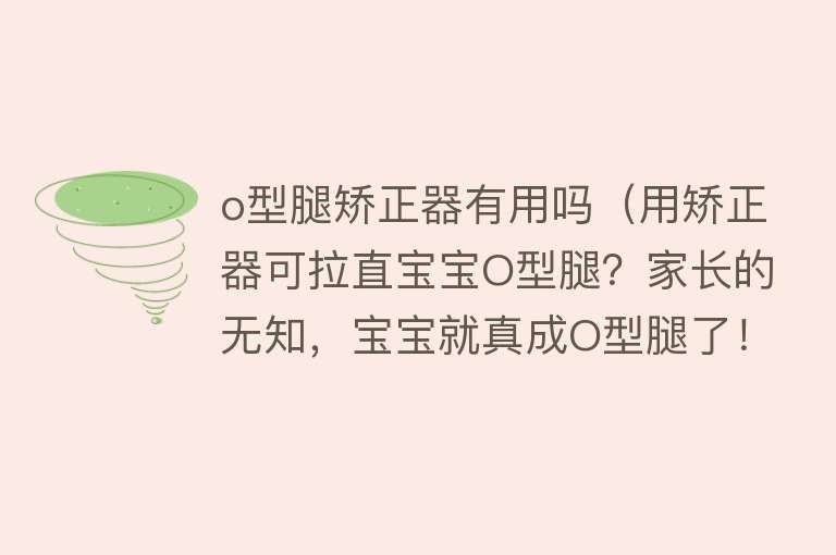 o型腿矫正器有用吗(用矫正器可拉直宝宝O型腿?家长的无知,宝宝就真成O型腿了!) o型腿矫正器有用吗(用矫正器可拉直宝宝O型腿?家长的无知,宝宝就真成O型腿了!)