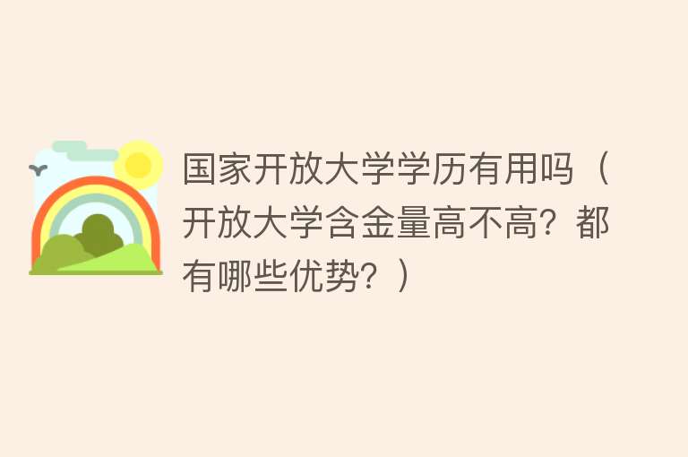 国家开放大学学历有用吗（开放大学含金量高不高？都有哪些优势？）
