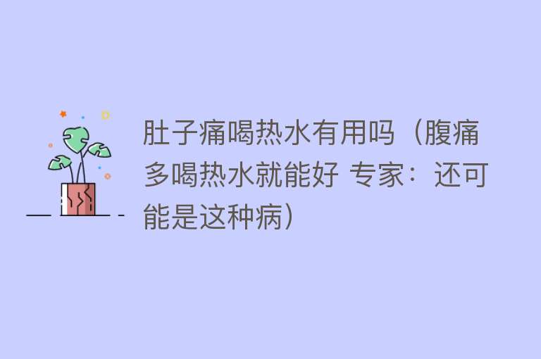 肚子痛喝热水有用吗（腹痛多喝热水就能好 专家：还可能是这种病）