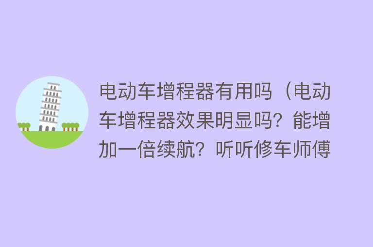 电动车增程器有用吗(电动车增程器效果明显吗?能增加一倍续航?听听修车师傅怎么说!) 电动车增程器有用吗(电动车增程器效果明显吗?能增加一倍续航?听听修车师傅怎么说!)