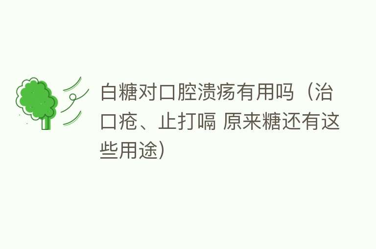白糖对口腔溃疡有用吗（治口疮、止打嗝 原来糖还有这些用途）