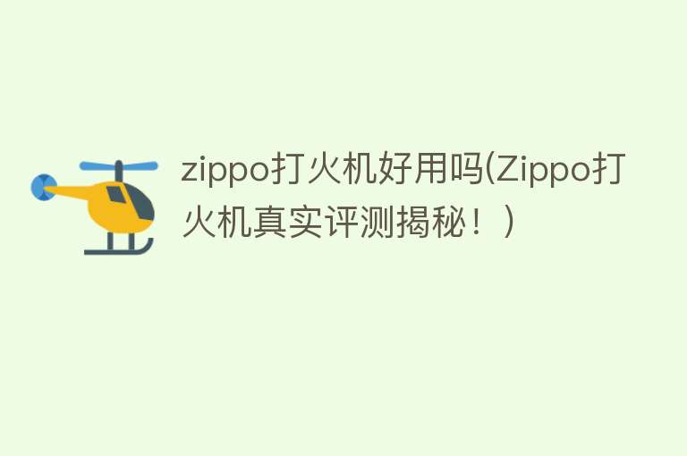 zippo打火机好用吗(Zippo打火机真实评测揭秘!) zippo打火机好用吗(Zippo打火机真实评测揭秘!)