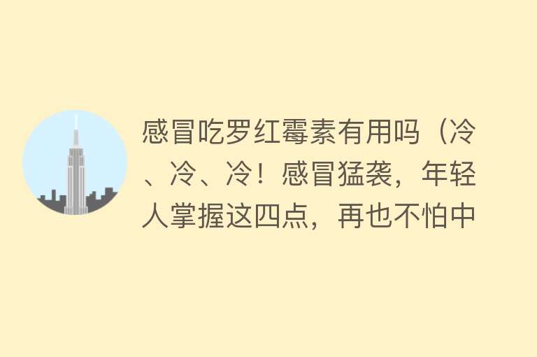 感冒吃罗红霉素有用吗（冷、冷、冷！感冒猛袭，年轻人掌握这四点，再也不怕中招了！）