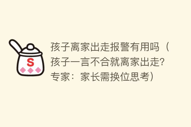 孩子离家出走报警有用吗（孩子一言不合就离家出走？专家：家长需换位思考）
