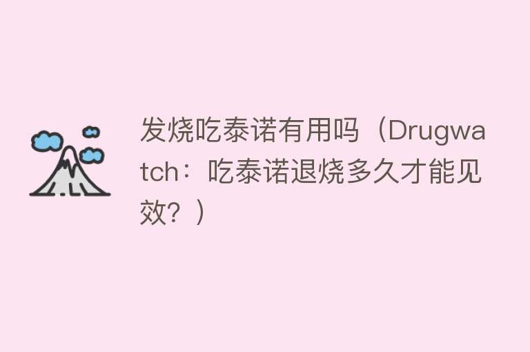 发烧吃泰诺有用吗(Drugwatch:吃泰诺退烧多久才能见效?) 发烧吃泰诺有用吗(Drugwatch:吃泰诺退烧多久才能见效?)