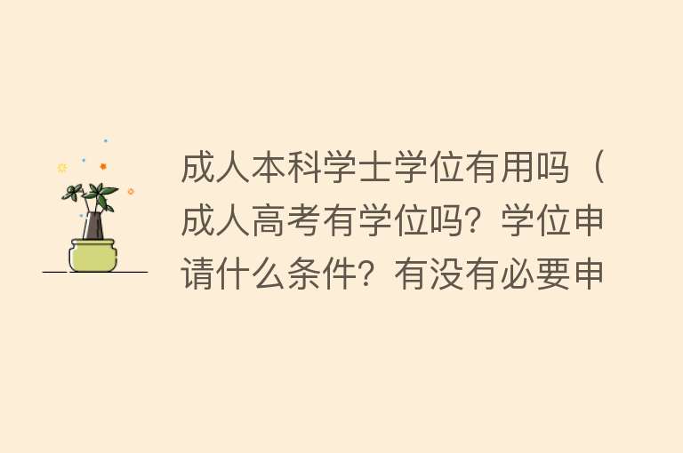 成人本科学士学位有用吗（成人高考有学位吗？学位申请什么条件？有没有必要申请学士学位？）
