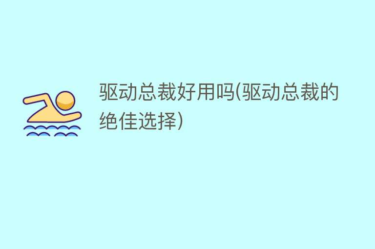 驱动总裁好用吗(驱动总裁的绝佳选择) 驱动总裁好用吗(驱动总裁的绝佳选择)